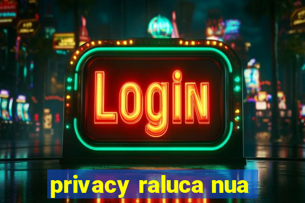 privacy raluca nua